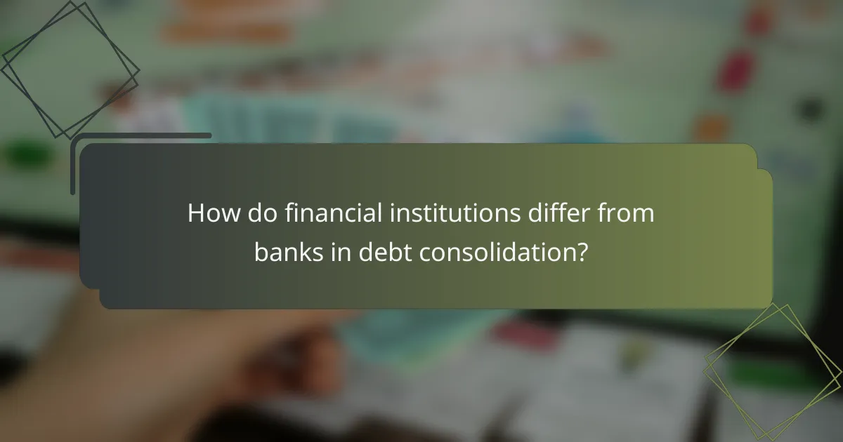 How do financial institutions differ from banks in debt consolidation?