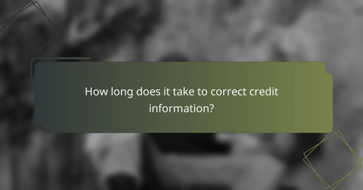How long does it take to correct credit information?