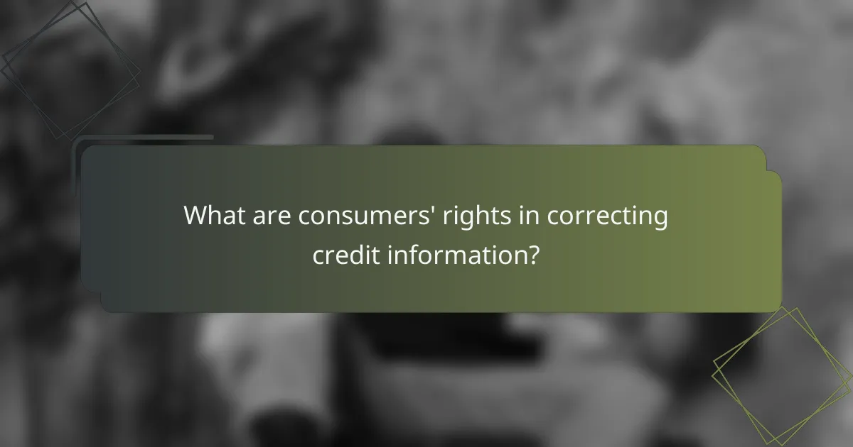 What are consumers' rights in correcting credit information?