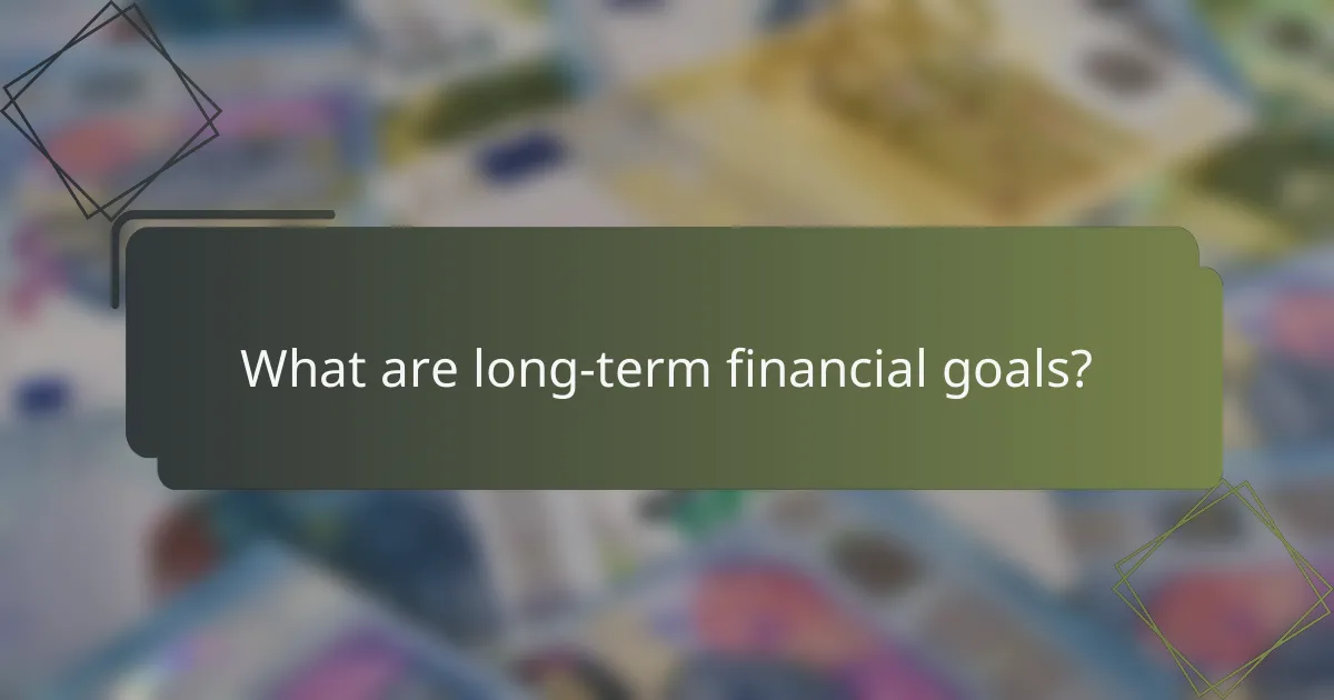 What are long-term financial goals?