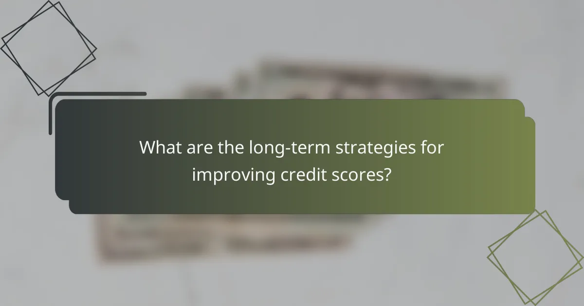 What are the long-term strategies for improving credit scores?