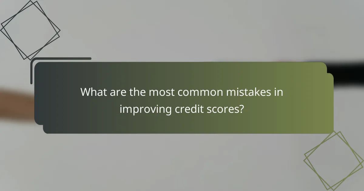 What are the most common mistakes in improving credit scores?