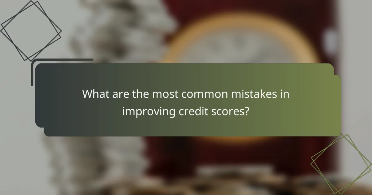 What are the most common mistakes in improving credit scores?