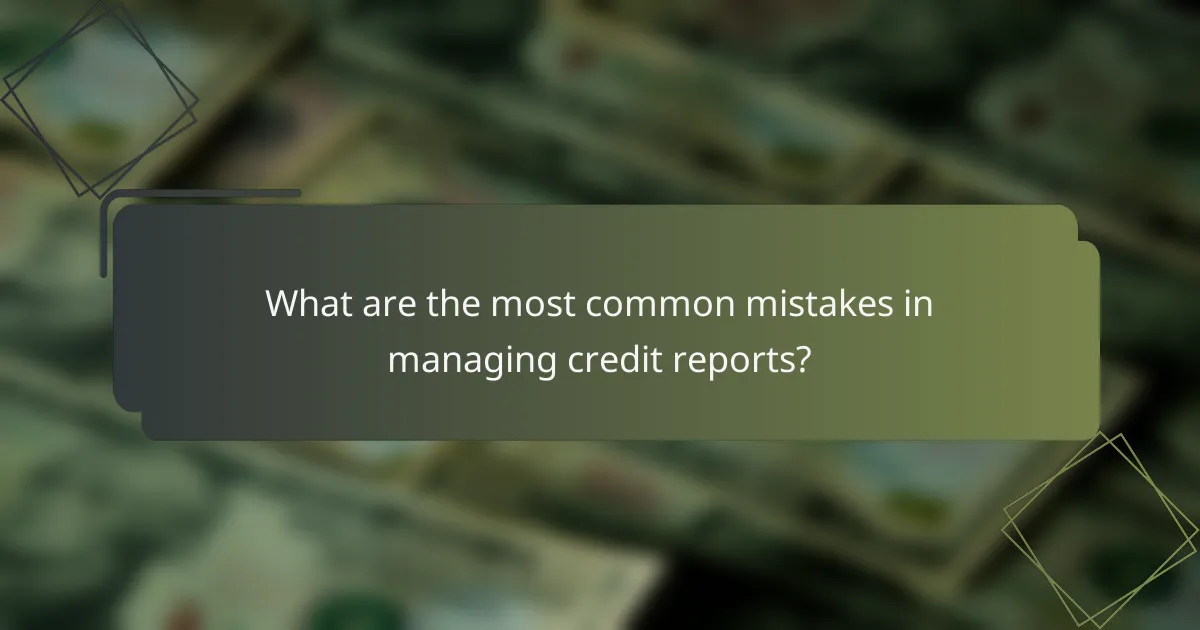 What are the most common mistakes in managing credit reports?